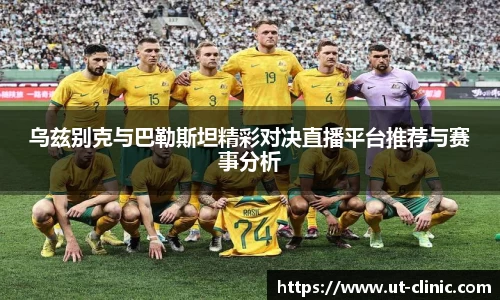 乌兹别克与巴勒斯坦精彩对决直播平台推荐与赛事分析