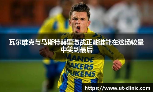 瓦尔维克与马斯特赫里激战正酣谁能在这场较量中笑到最后