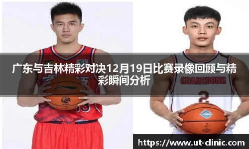 广东与吉林精彩对决12月19日比赛录像回顾与精彩瞬间分析